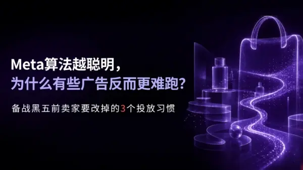 Meta算法越聪明，为什么有些广告反而更难跑？——备战黑五前卖家要改掉的3个投放习惯